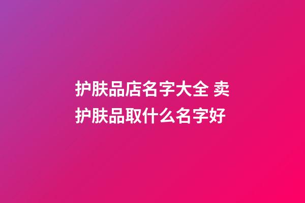 护肤品店名字大全 卖护肤品取什么名字好-第1张-店铺起名-玄机派